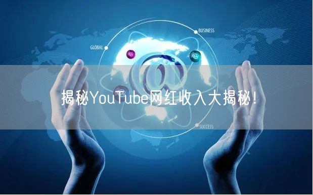 揭秘YouTube网红收入大揭秘!