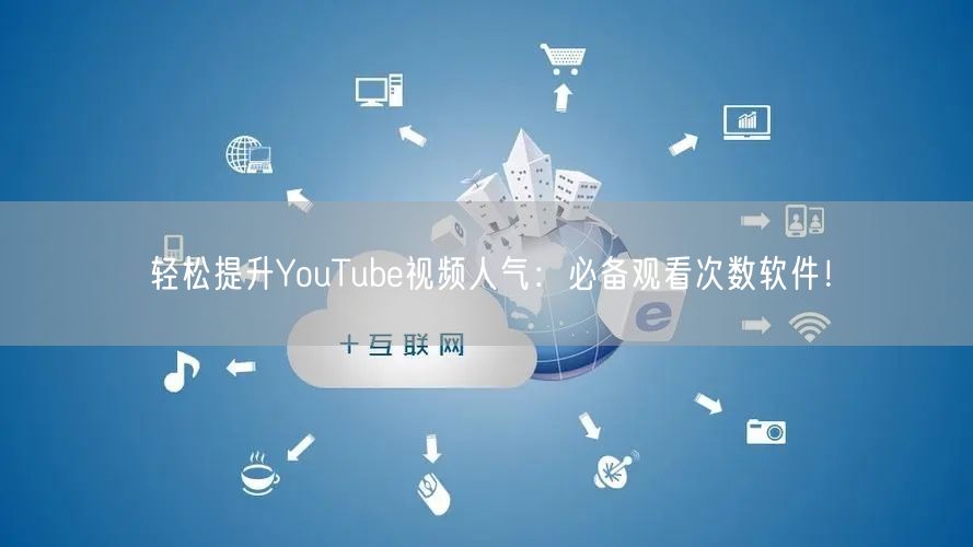 轻松提升YouTube视频人气：必备观看次数软件！