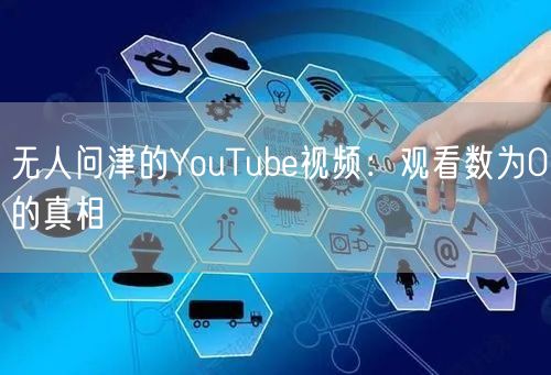 无人问津的YouTube视频:观看数为0的真相