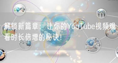 解锁新篇章:让你的YouTube视频观看时长倍增的秘诀!