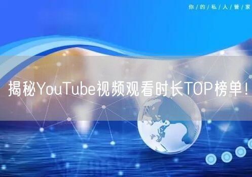 揭秘YouTube视频观看时长TOP榜单！