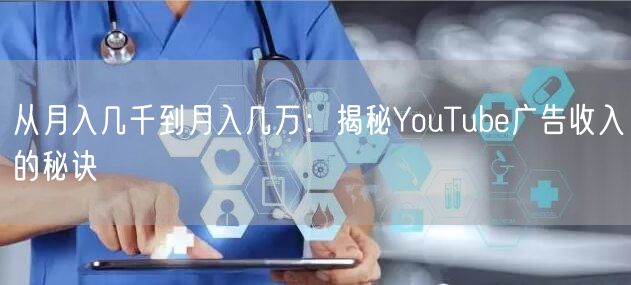 从月入几千到月入几万:揭秘YouTube广告收入的秘诀