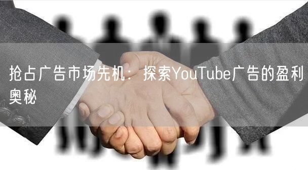 抢占广告市场先机:探索YouTube广告的盈利奥秘