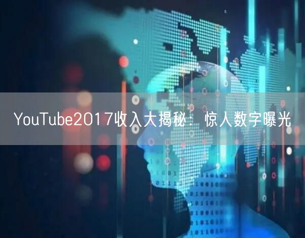 YouTube2017收入大揭秘:惊人数字曝光