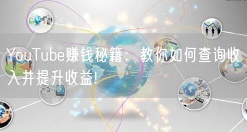 YouTube赚钱秘籍：教你如何查询收入并提升收益!