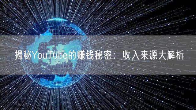揭秘YouTube的赚钱秘密:收入来源大解析