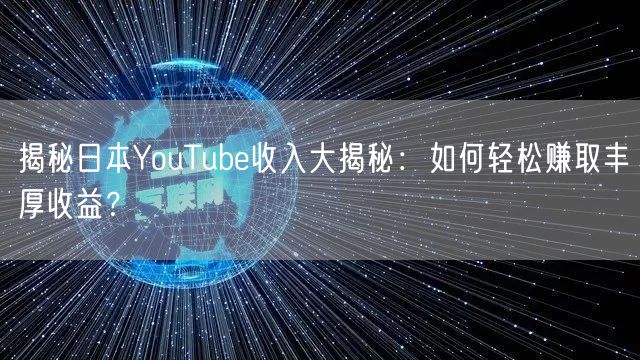 揭秘日本YouTube收入大揭秘：如何轻松赚取丰厚收益？