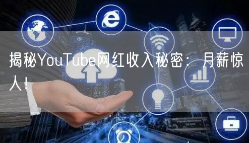 揭秘YouTube网红收入秘密：月薪惊人！