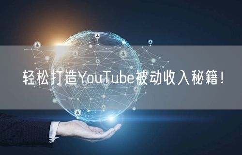 轻松打造YouTube被动收入秘籍！