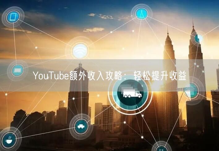 YouTube额外收入攻略：轻松提升收益
