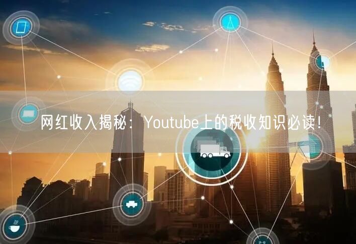网红收入揭秘:Youtube上的税收知识必读!