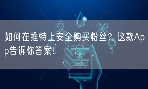 如何在推特上安全购买粉丝?这款App告诉你答案!