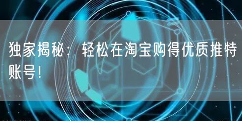 独家揭秘:轻松在淘宝购得优质推特账号!