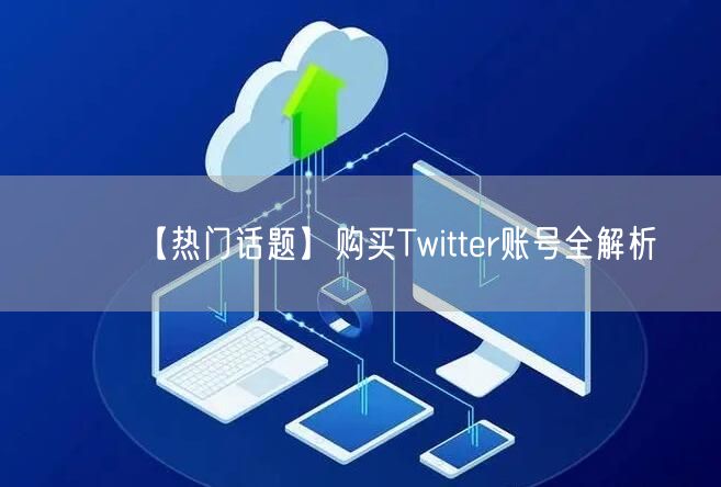 【热门话题】购买Twitter账号全解析