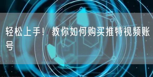 轻松上手!教你如何购买推特视频账号