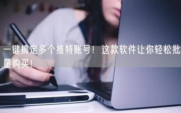 一键搞定多个推特账号!这款软件让你轻松批量购买!