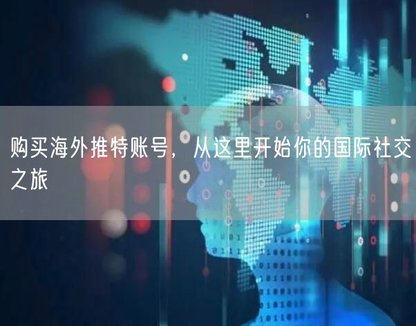 购买海外推特账号,从这里开始你的国际社交之旅