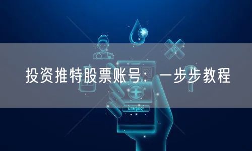 投资推特股票账号:一步步教程