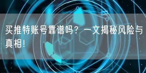 买推特账号靠谱吗?一文揭秘风险与真相!