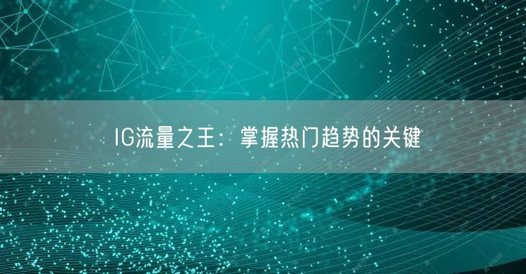 IG流量之王：掌握热门趋势的关键