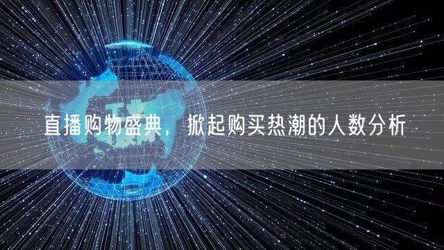 直播购物盛典，掀起购买热潮的人数分析