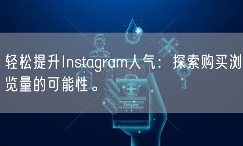 轻松提升Instagram人气：探索购买浏览量的可能性。