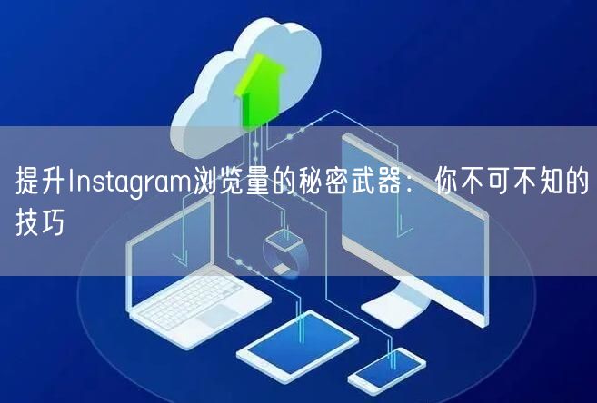 提升Instagram浏览量的秘密武器:你不可不知的技巧