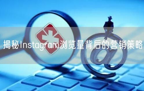 揭秘Instagram浏览量背后的营销策略