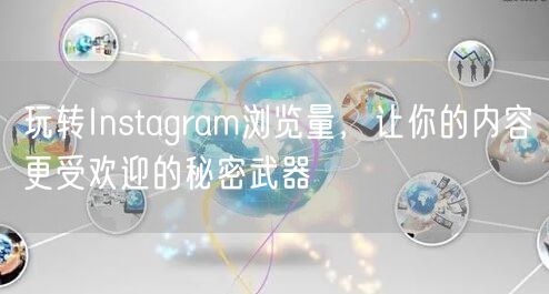 玩转Instagram浏览量,让你的内容更受欢迎的秘密武器