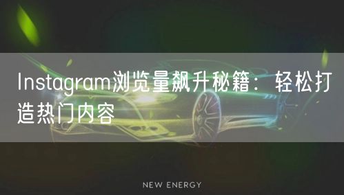 Instagram浏览量飙升秘籍:轻松打造热门内容