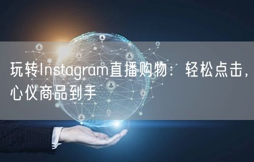 玩转Instagram直播购物：轻松点击，心仪商品到手