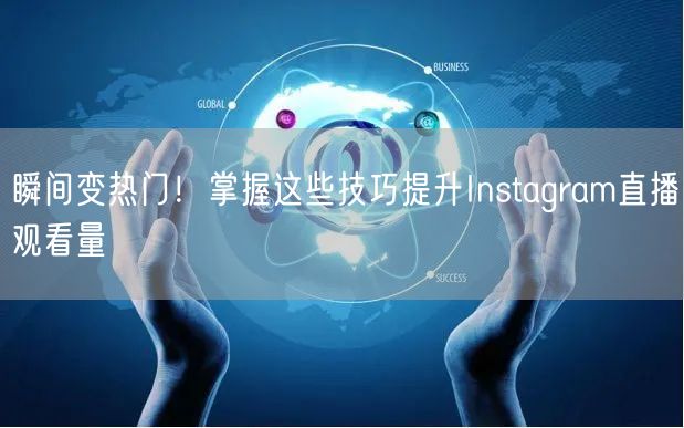 瞬间变热门！掌握这些技巧提升Instagram直播观看量