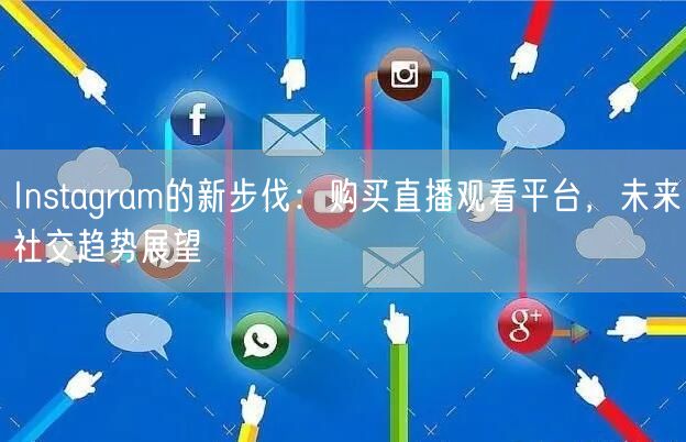 Instagram的新步伐：购买直播观看平台，未来社交趋势展望