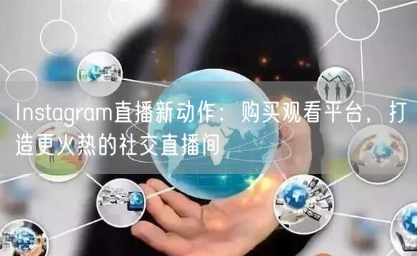 Instagram直播新动作：购买观看平台，打造更火热的社交直播间