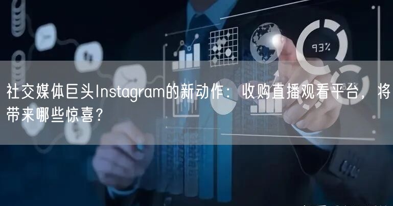 社交媒体巨头Instagram的新动作：收购直播观看平台，将带来哪些惊喜？