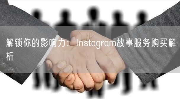 解锁你的影响力：Instagram故事服务购买解析