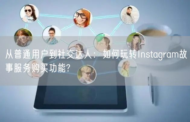 从普通用户到社交达人:如何玩转Instagram故事服务购买功能?