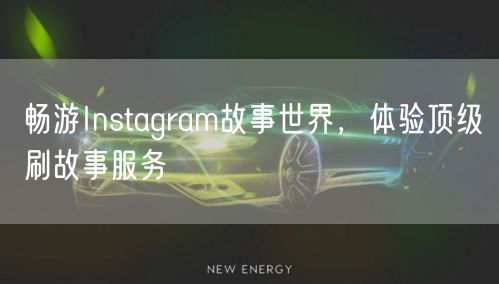 畅游Instagram故事世界,体验顶级刷故事服务