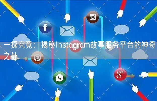一探究竟:揭秘Instagram故事服务平台的神奇之处