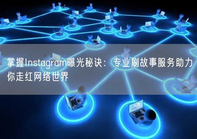 掌握Instagram曝光秘诀：专业刷故事服务助力你走红网络世界