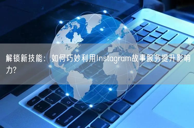 解锁新技能：如何巧妙利用Instagram故事服务提升影响力?