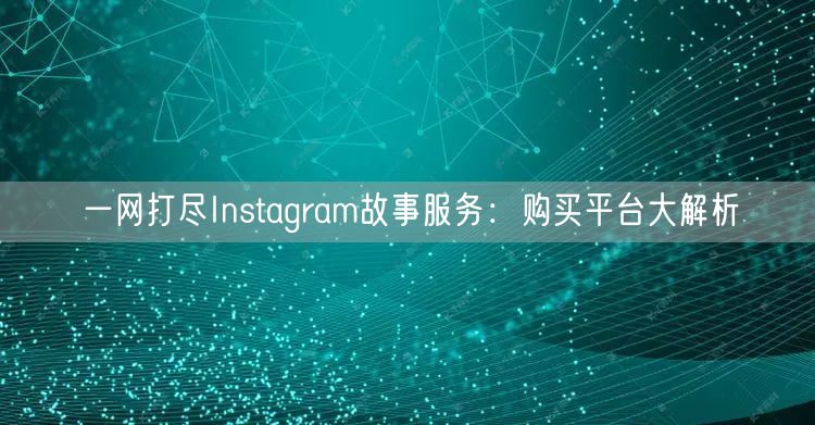 一网打尽Instagram故事服务：购买平台大解析