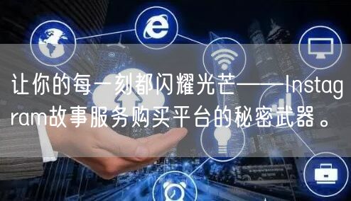 让你的每一刻都闪耀光芒——Instagram故事服务购买平台的秘密武器。