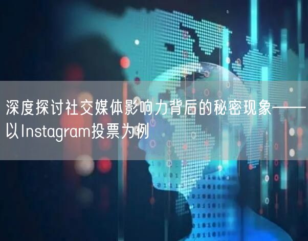 深度探讨社交媒体影响力背后的秘密现象——以Instagram投票为例