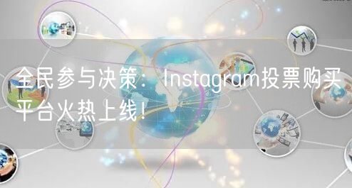 全民参与决策：Instagram投票购买平台火热上线！