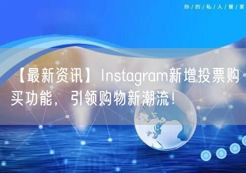 【最新资讯】Instagram新增投票购买功能,引领购物新潮流!