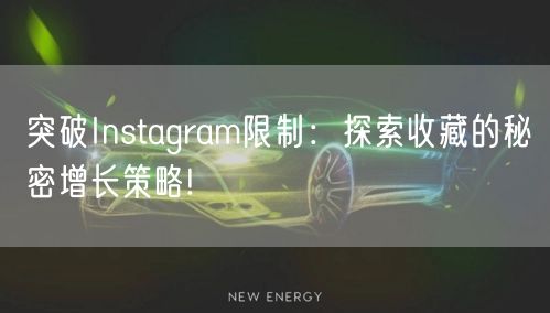 突破Instagram限制：探索收藏的秘密增长策略!
