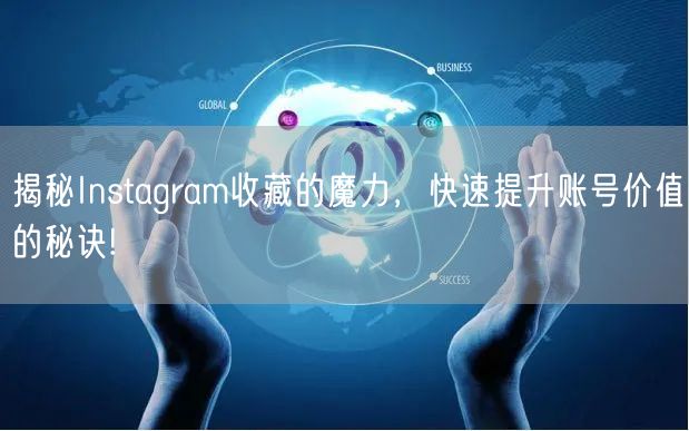 揭秘Instagram收藏的魔力，快速提升账号价值的秘诀!