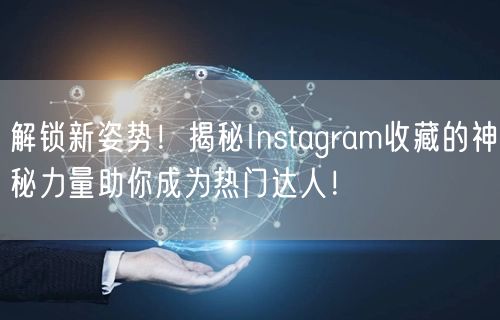 解锁新姿势！揭秘Instagram收藏的神秘力量助你成为热门达人！