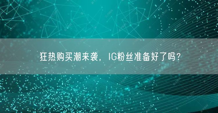 狂热购买潮来袭，IG粉丝准备好了吗？